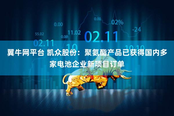 翼牛网平台 凯众股份：聚氨酯产品已获得国内多家电池企业新项目订单
