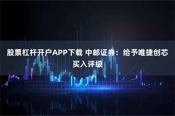 股票杠杆开户APP下载 中邮证券：给予唯捷创芯买入评级