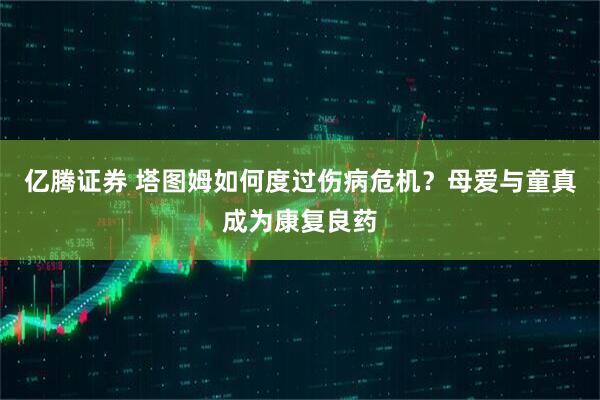 亿腾证券 塔图姆如何度过伤病危机？母爱与童真成为康复良药