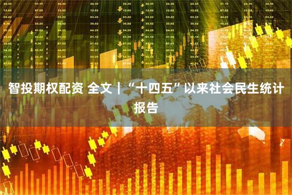 智投期权配资 全文｜“十四五”以来社会民生统计报告
