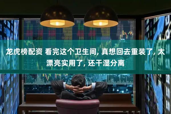 龙虎榜配资 看完这个卫生间, 真想回去重装了, 太漂亮实用了, 还干湿分离
