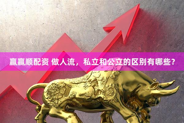 赢赢顺配资 做人流，私立和公立的区别有哪些？